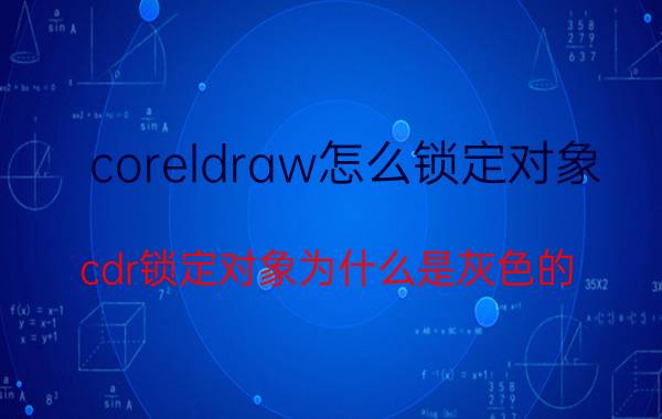 coreldraw怎么锁定对象 cdr锁定对象为什么是灰色的？